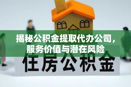 荥经揭秘公积金提取代办公司，服务价值与潜在风险