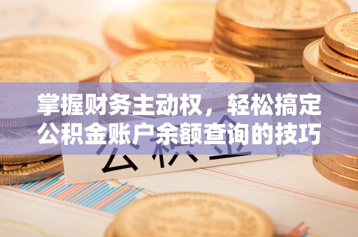 荥经掌握财务主动权，轻松搞定公积金账户余额查询的技巧与方法