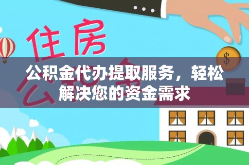 荥经公积金代办提取服务，轻松解决您的资金需求