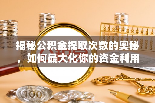 荥经揭秘公积金提取次数的奥秘，如何最大化你的资金利用？