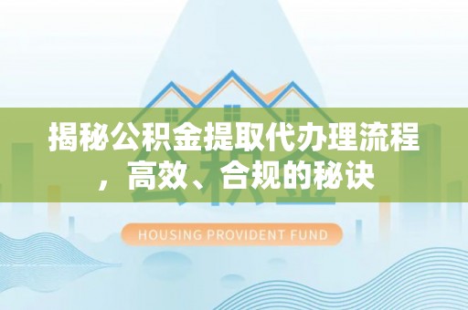 荥经揭秘公积金提取代办理流程，高效、合规的秘诀
