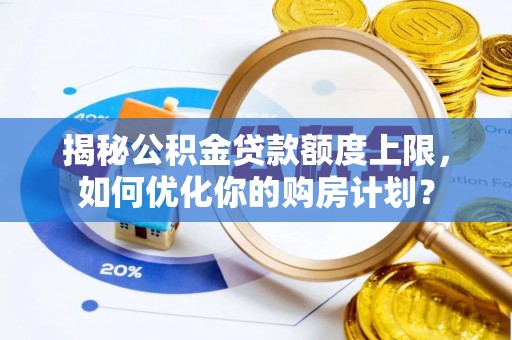 荥经揭秘公积金贷款额度上限，如何优化你的购房计划？