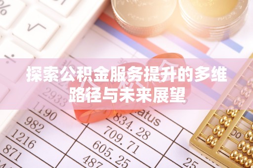 荥经探索公积金服务提升的多维路径与未来展望