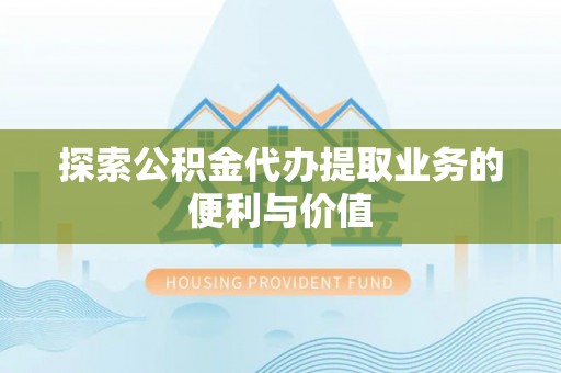 荥经探索公积金代办提取业务的便利与价值