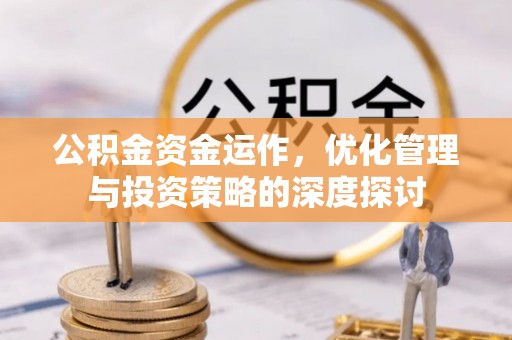 荥经公积金资金运作，优化管理与投资策略的深度探讨