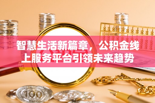 荥经智慧生活新篇章，公积金线上服务平台引领未来趋势
