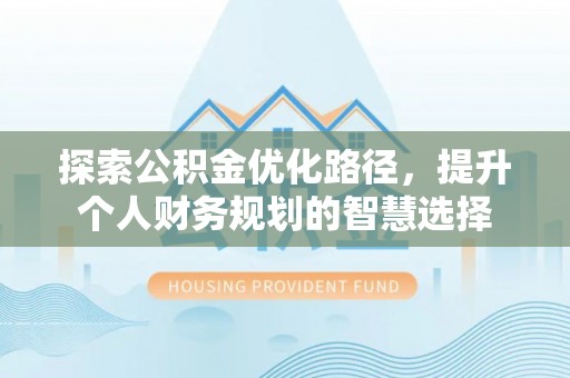 荥经探索公积金优化路径，提升个人财务规划的智慧选择