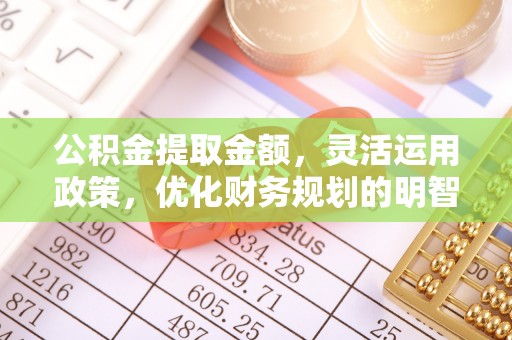 荥经公积金提取金额，灵活运用政策，优化财务规划的明智选择