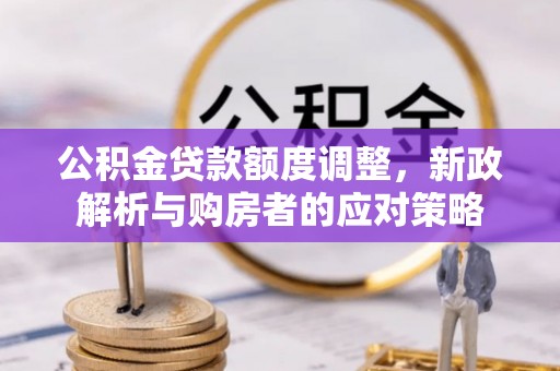 荥经公积金贷款额度调整，新政解析与购房者的应对策略