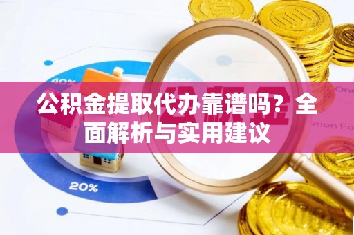 荥经公积金提取代办靠谱吗？全面解析与实用建议