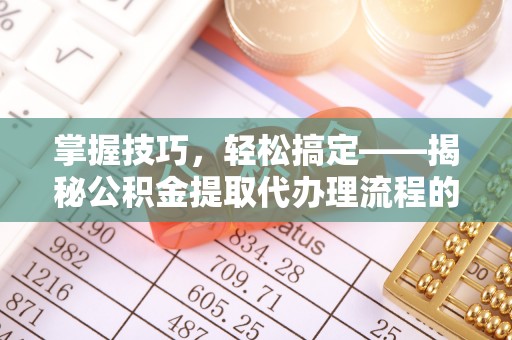 荥经掌握技巧，轻松搞定——揭秘公积金提取代办理流程的关键步骤