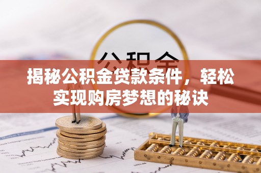 荥经揭秘公积金贷款条件，轻松实现购房梦想的秘诀
