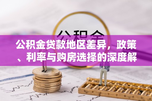 荥经公积金贷款地区差异，政策、利率与购房选择的深度解析