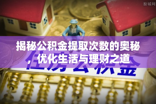 荥经揭秘公积金提取次数的奥秘，优化生活与理财之道
