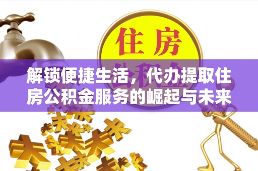 荥经解锁便捷生活，代办提取住房公积金服务的崛起与未来