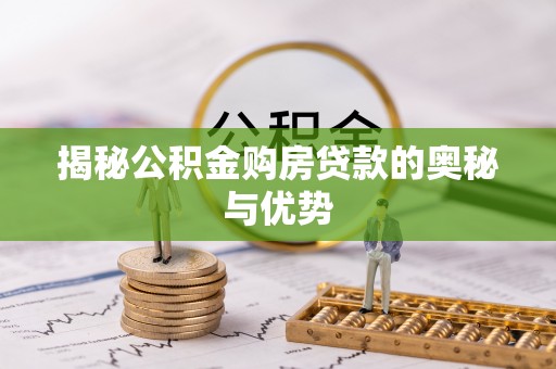 荥经揭秘公积金购房贷款的奥秘与优势