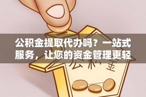 荥经公积金提取代办吗？一站式服务，让您的资金管理更轻松