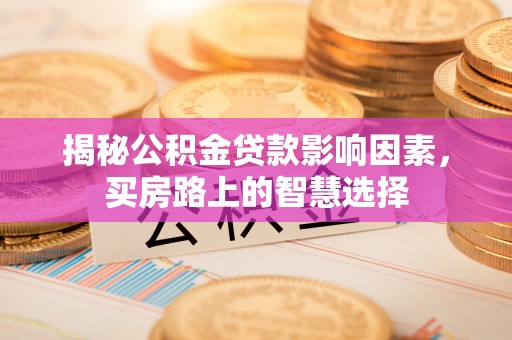 荥经揭秘公积金贷款影响因素，买房路上的智慧选择
