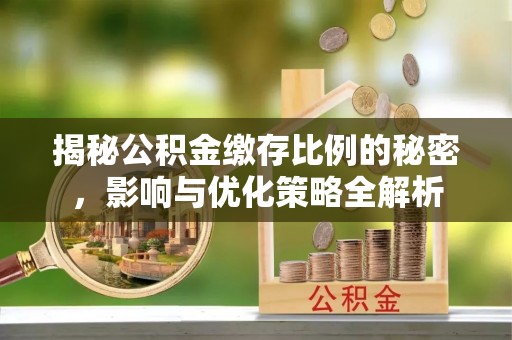 荥经揭秘公积金缴存比例的秘密，影响与优化策略全解析