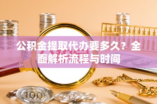 荥经公积金提取代办要多久？全面解析流程与时间