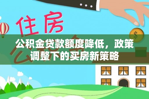 荥经公积金贷款额度降低，政策调整下的买房新策略