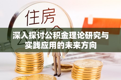 荥经深入探讨公积金理论研究与实践应用的未来方向