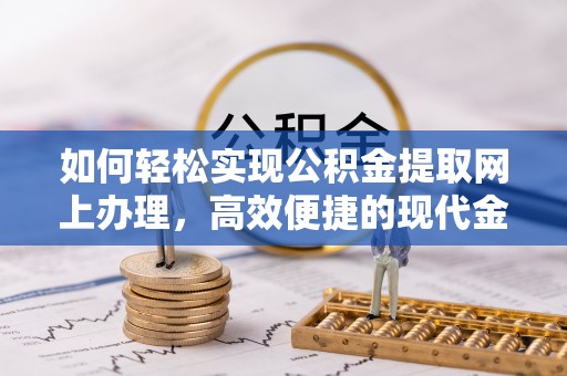 荥经如何轻松实现公积金提取网上办理，高效便捷的现代金融服务