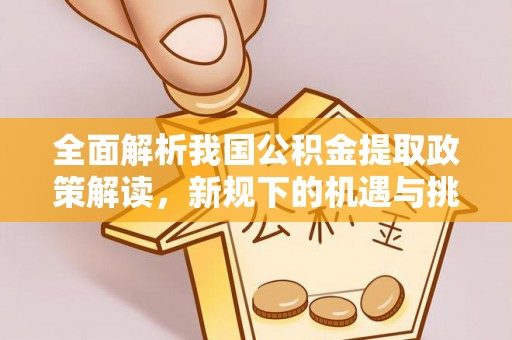 荥经全面解析我国公积金提取政策解读，新规下的机遇与挑战