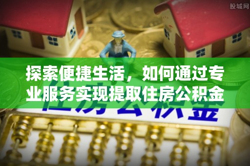 荥经探索便捷生活，如何通过专业服务实现提取住房公积金代办
