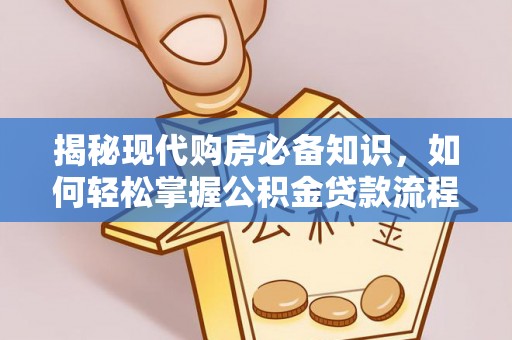 荥经揭秘现代购房必备知识，如何轻松掌握公积金贷款流程