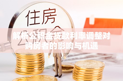 荥经解析公积金贷款利率调整对购房者的影响与机遇