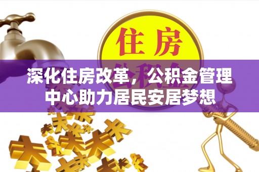 荥经深化住房改革，公积金管理中心助力居民安居梦想