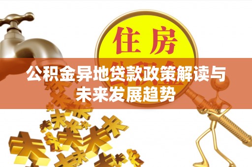 荥经公积金异地贷款政策解读与未来发展趋势