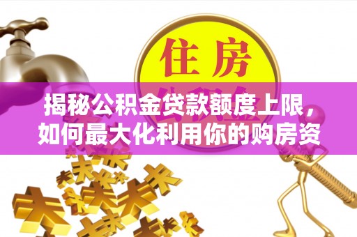 荥经揭秘公积金贷款额度上限，如何最大化利用你的购房资金？