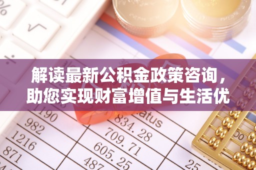 荥经解读最新公积金政策咨询，助您实现财富增值与生活优化
