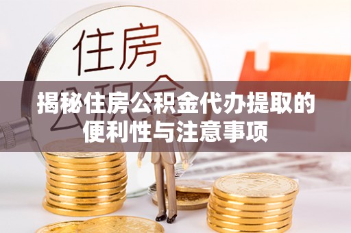 荥经揭秘住房公积金代办提取的便利性与注意事项