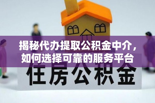 荥经揭秘代办提取公积金中介，如何选择可靠的服务平台