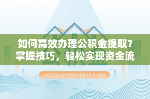 荥经如何高效办理公积金提取？掌握技巧，轻松实现资金流动