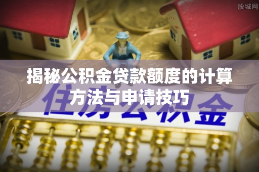 荥经揭秘公积金贷款额度的计算方法与申请技巧