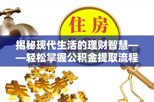 荥经揭秘现代生活的理财智慧——轻松掌握公积金提取流程的实用指南