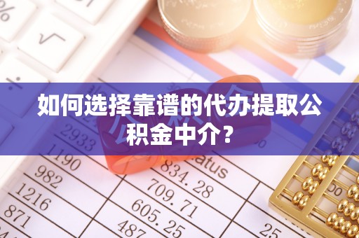 荥经如何选择靠谱的代办提取公积金中介？