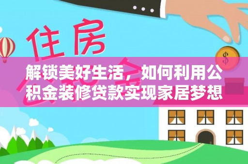 荥经解锁美好生活，如何利用公积金装修贷款实现家居梦想