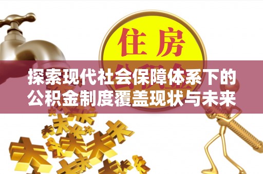 荥经探索现代社会保障体系下的公积金制度覆盖现状与未来发展