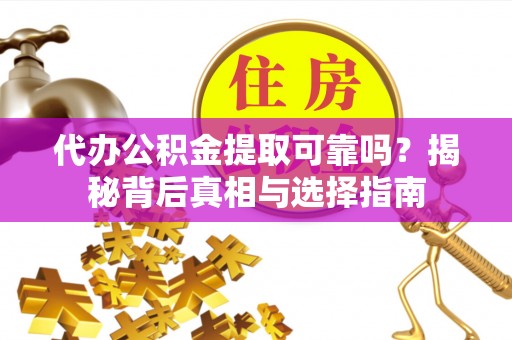 荥经代办公积金提取可靠吗？揭秘背后真相与选择指南