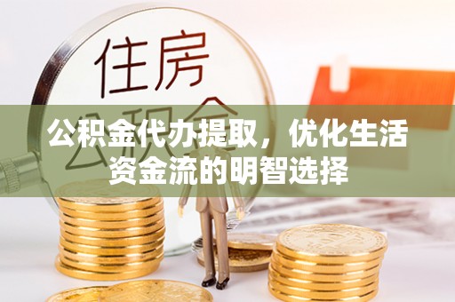 荥经公积金代办提取，优化生活资金流的明智选择
