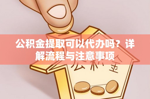 荥经公积金提取可以代办吗？详解流程与注意事项