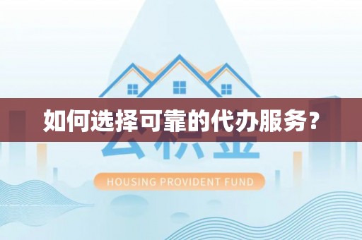 荥经如何选择可靠的代办服务？