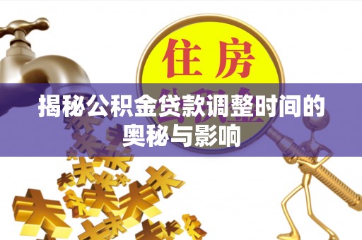 荥经揭秘公积金贷款调整时间的奥秘与影响