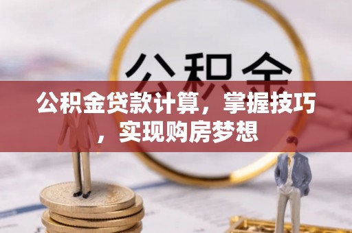 荥经公积金贷款计算，掌握技巧，实现购房梦想