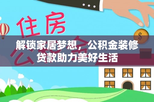 荥经解锁家居梦想，公积金装修贷款助力美好生活